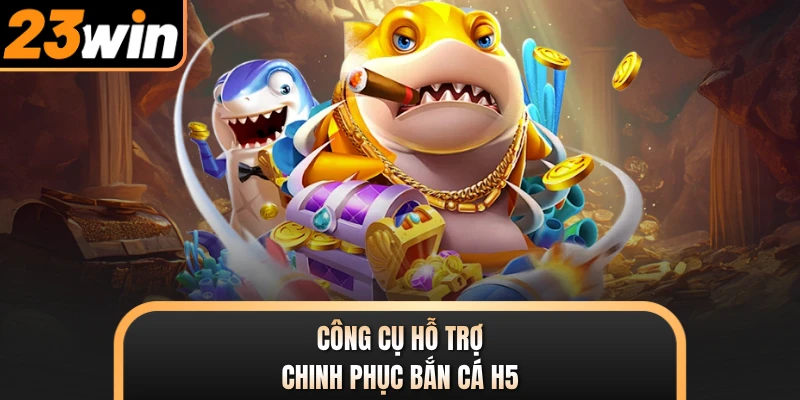 Công cụ hỗ trợ chinh phục bắn cá H5